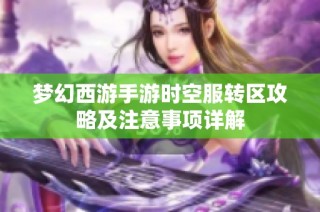 梦幻西游手游时空服转区攻略及注意事项详解