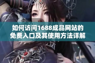 如何访问1688成品网站的免费入口及其使用方法详解