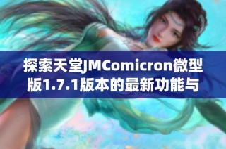 探索天堂JMComicron微型版1.7.1版本的最新功能与亮点