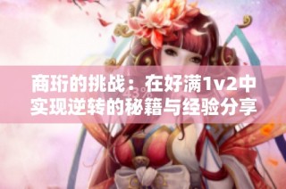 商珩的挑战：在好满1v2中实现逆转的秘籍与经验分享