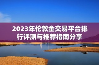 2023年伦敦金交易平台排行评测与推荐指南分享