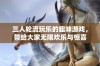 三人轮流玩乐的趣味游戏，带给大家无限欢乐与惊喜