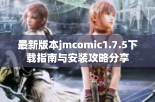 最新版本jmcomic1.7.5下载指南与安装攻略分享