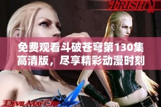 免费观看斗破苍穹第130集高清版，尽享精彩动漫时刻！