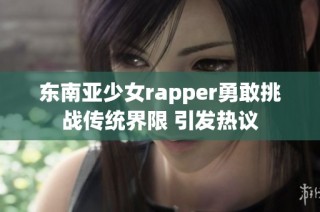 东南亚少女rapper勇敢挑战传统界限 引发热议