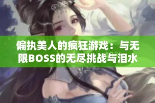 偏执美人的疯狂游戏：与无限BOSS的无尽挑战与泪水