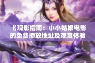 《观影指南：小小姑娘电影的免费播放地址及观赏体验》