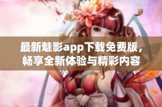 最新魅影app下载免费版，畅享全新体验与精彩内容