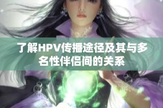 了解HPV传播途径及其与多名性伴侣间的关系