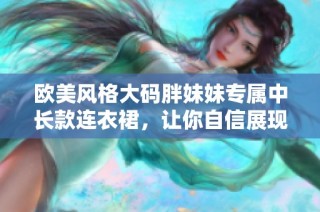 欧美风格大码胖妹妹专属中长款连衣裙，让你自信展现魅力