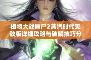 植物大战僵尸2蒸汽时代无敌版详细攻略与破解技巧分享