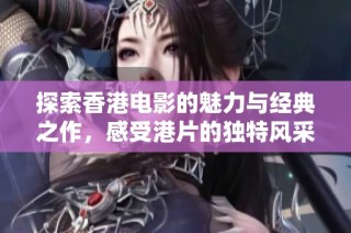 探索香港电影的魅力与经典之作，感受港片的独特风采