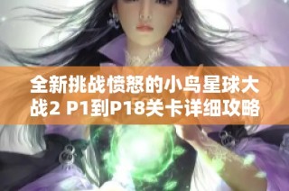 全新挑战愤怒的小鸟星球大战2 P1到P18关卡详细攻略与技巧揭秘