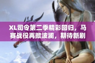 XL司令第二季精彩回归，马赛战役再掀波澜，期待新剧情精彩呈现