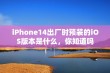 iPhone14出厂时预装的iOS版本是什么，你知道吗