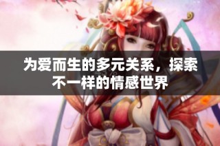 为爱而生的多元关系，探索不一样的情感世界