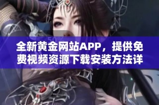 全新黄金网站APP，提供免费视频资源下载安装方法详解