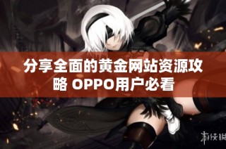 分享全面的黄金网站资源攻略 OPPO用户必看