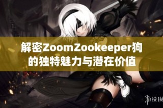 解密ZoomZookeeper狗的独特魅力与潜在价值