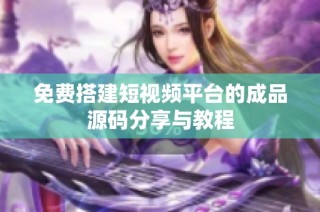 免费搭建短视频平台的成品源码分享与教程