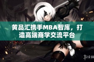 黄品汇携手MBA智库，打造高端商学交流平台