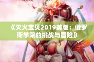 《灭火宝贝2019美版：俄罗斯学院的挑战与冒险》