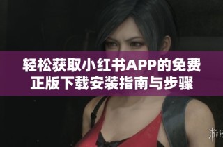 轻松获取小红书APP的免费正版下载安装指南与步骤