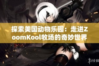 探索美国动物乐园：走进ZoomKool牧场的奇妙世界