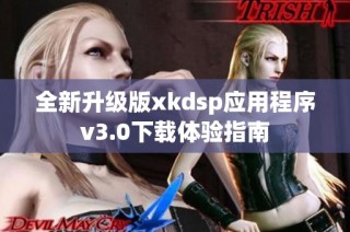 全新升级版xkdsp应用程序v3.0下载体验指南