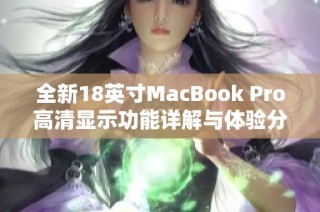 全新18英寸MacBook Pro高清显示功能详解与体验分享