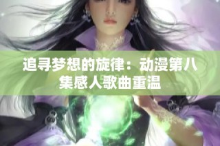 追寻梦想的旋律：动漫第八集感人歌曲重温