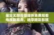 星空无限传媒提供免费观看电视剧服务，畅享精彩影视体验！