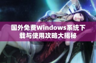 国外免费Windows系统下载与使用攻略大揭秘