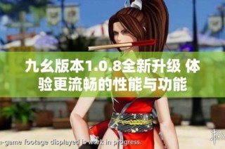 九幺版本1.0.8全新升级 体验更流畅的性能与功能