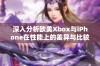 深入分析欧美Xbox与iPhone在性能上的差异与比较