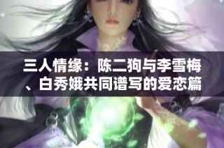 三人情缘：陈二狗与李雪梅、白秀娥共同谱写的爱恋篇章