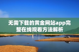 无需下载的黄金网站app完整在线观看方法解析