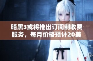 暗黑3或将推出订阅制收费服务，每月价格预计20美元