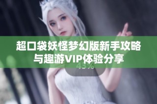 超口袋妖怪梦幻版新手攻略与趣游VIP体验分享