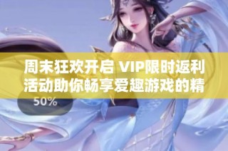 周末狂欢开启 VIP限时返利活动助你畅享爱趣游戏的精彩体验