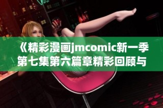 《精彩漫画jmcomic新一季第七集第六篇章精彩回顾与分析》