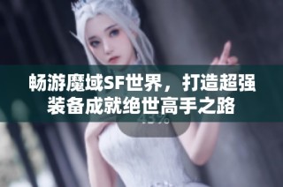 畅游魔域SF世界，打造超强装备成就绝世高手之路