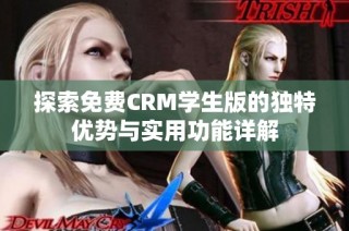 探索免费CRM学生版的独特优势与实用功能详解