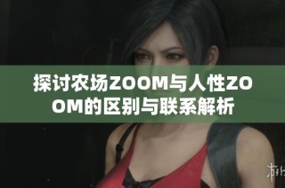 探讨农场ZOOM与人性ZOOM的区别与联系解析