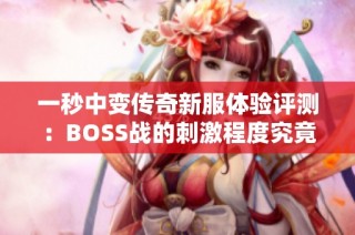 一秒中变传奇新服体验评测：BOSS战的刺激程度究竟有多高