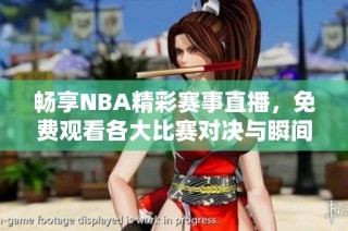 畅享NBA精彩赛事直播，免费观看各大比赛对决与瞬间！