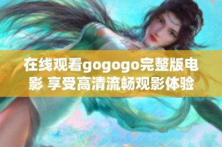 在线观看gogogo完整版电影 享受高清流畅观影体验