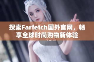 探索Farfetch国外官网，畅享全球时尚购物新体验