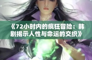 《72小时内的疯狂冒险：韩剧揭示人性与命运的交织》