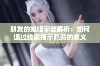 朋友的姐姐字谜解析：如何通过线索揭示隐藏的意义